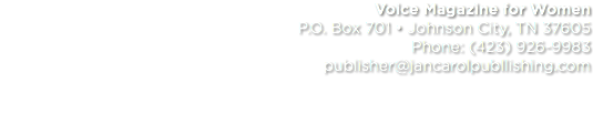 Voice Magazine for Women P.O. Box 701 • Johnson City, TN 37605 Phone: (423) 926-9983 publisher@jancarolpubllishing.com 